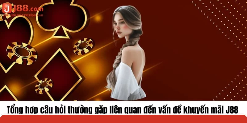 Tổng hợp câu hỏi thường gặp liên quan đến vấn đề khuyến mãi J88 