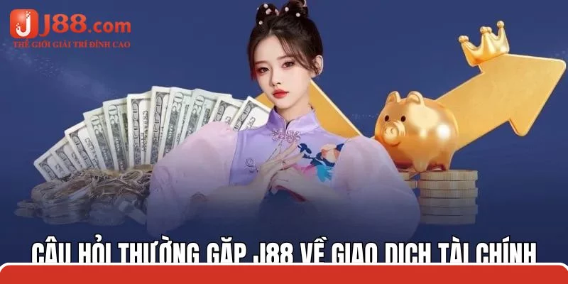 Câu hỏi thường gặp j88 về những giao dịch tài chính